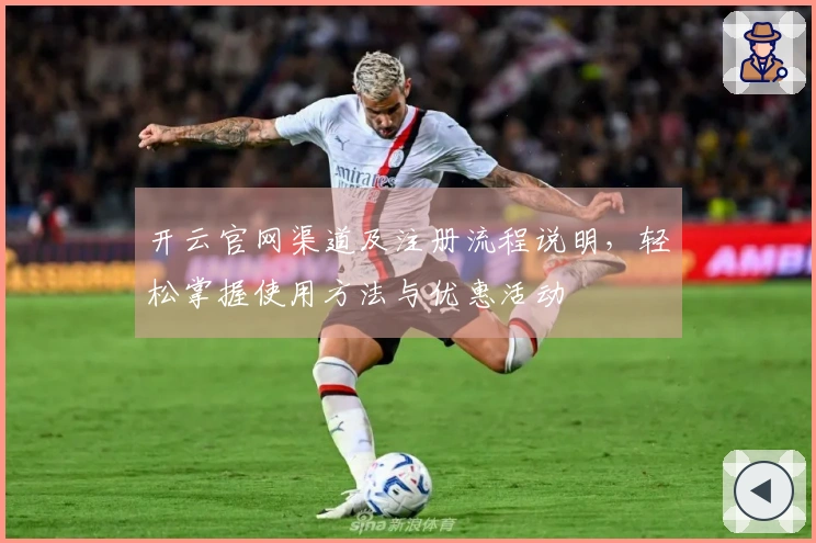开云官网渠道及注册流程说明，轻松掌握使用方法与优惠活动