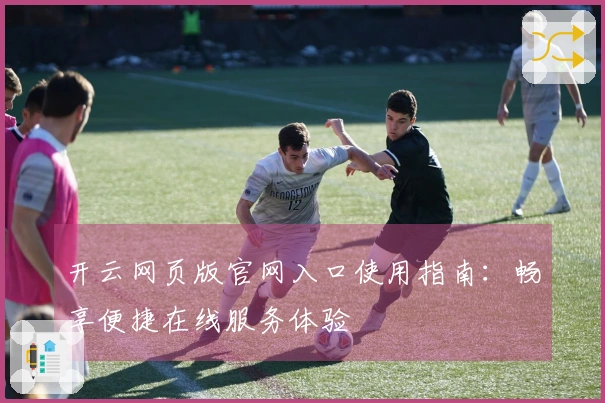 开云网页版官网入口使用指南：畅享便捷在线服务体验