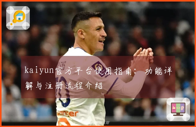 kaiyun官方平台使用指南：功能详解与注册流程介绍
