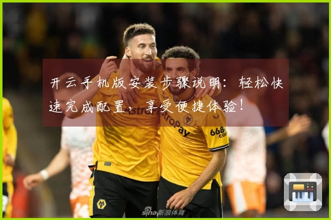 开云手机版安装步骤说明：轻松快速完成配置，享受便捷体验！