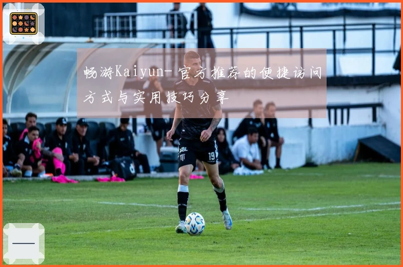 畅游Kaiyun- 官方推荐的便捷访问方式与实用技巧分享