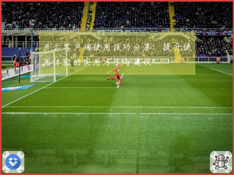 开云客户端使用技巧分享：提升使用体验的实用方法与建议