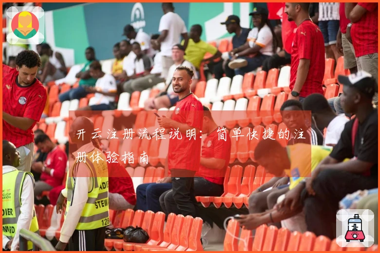 开云注册流程说明：简单快捷的注册体验指南