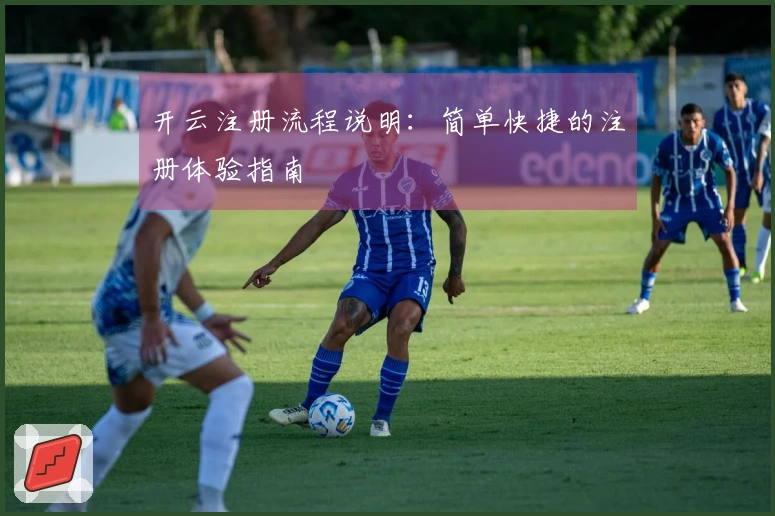 开云注册流程说明：简单快捷的注册体验指南