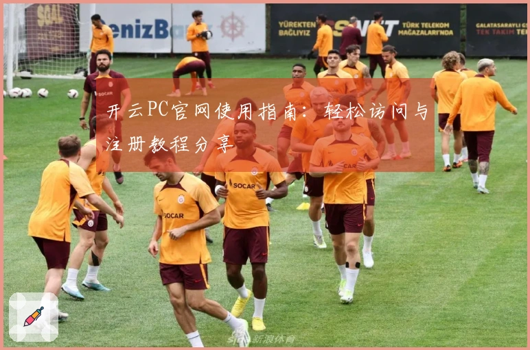 开云PC官网使用指南：轻松访问与注册教程分享