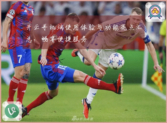 开云手机端使用体验与功能亮点汇总，畅享便捷服务