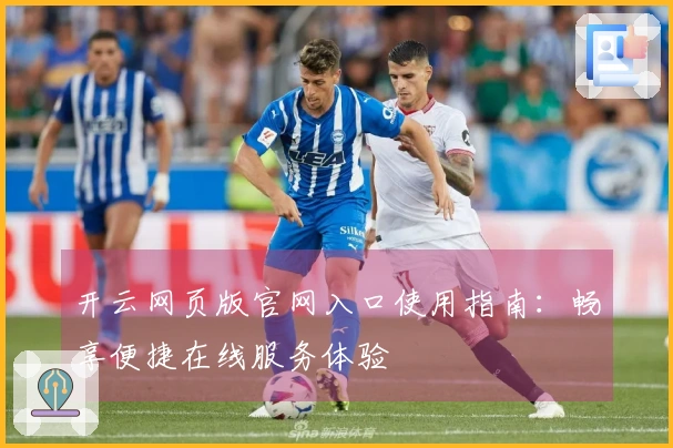 开云网页版官网入口使用指南：畅享便捷在线服务体验