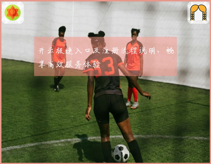 开云极速入口及注册流程说明，畅享高效服务体验